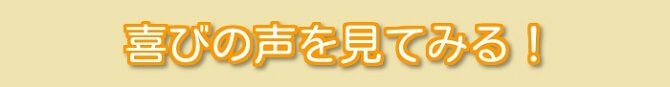 喜びの声を見てみる