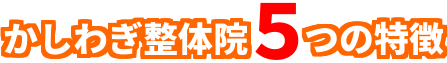 かしわぎ整体院5つの特徴